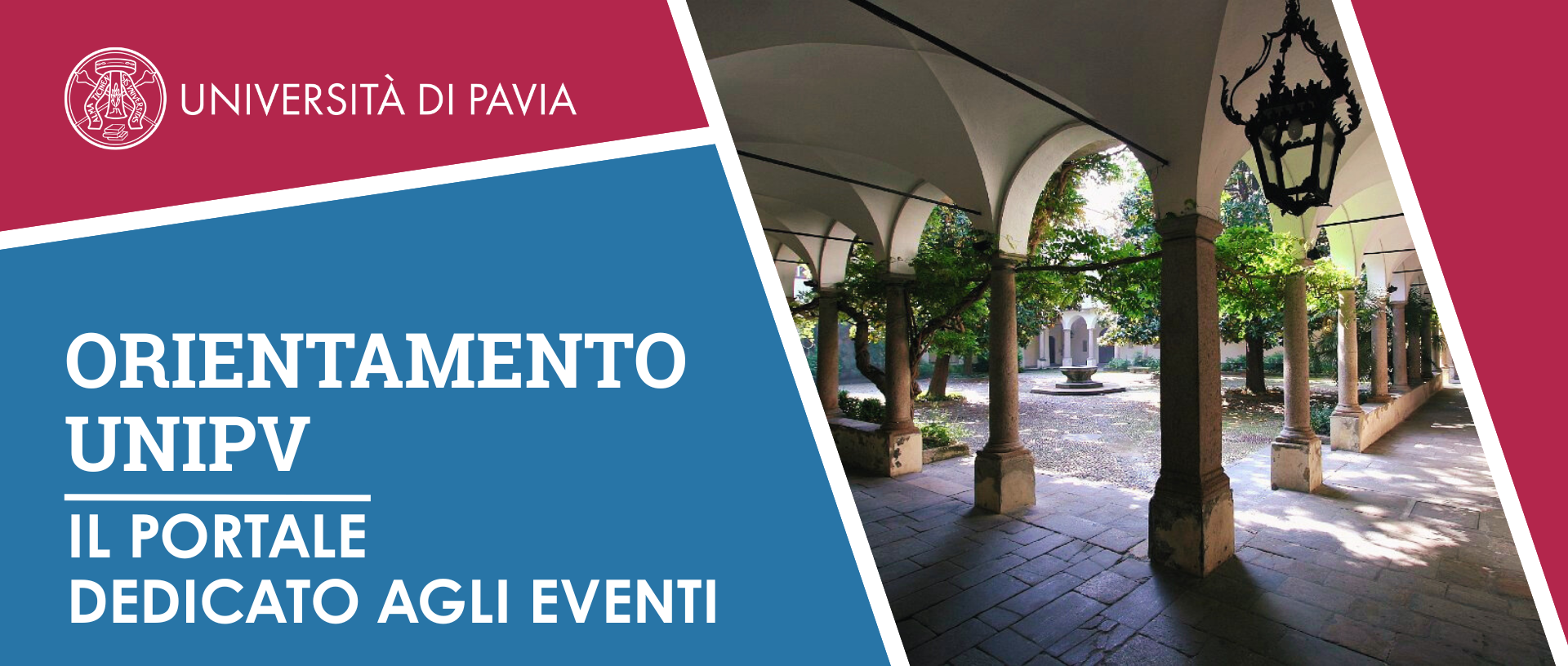 Orientamento UNIPAVIA - Portale dedicato agli eventi Banner Orientamento UNIPAVIA: Il portale dell'Università di Pavia dedicato agli eventi di orientamento, con logo e il porticato del Cortile Sforzesco della sede centrale dell’ateneo